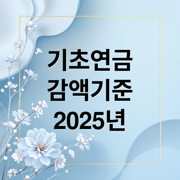 기초연금 감액, 왜? 국민연금 연계 감액 기준부터 2025년 변화까지