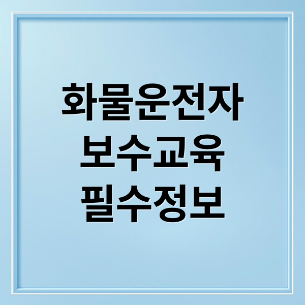화물운전자 보수교육 완벽 가이드: 대상, 면제, 신청, 비용, 과태료 총정리 화물운전자 보수교육 완벽 가이드: 대상, 면제, 신청, 비용, 과태료 총정리