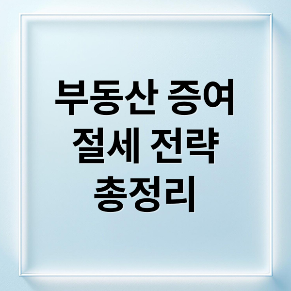 부동산 증여 절세 전략: 특별 약정, 이월과세, 부담부증여 A to Z