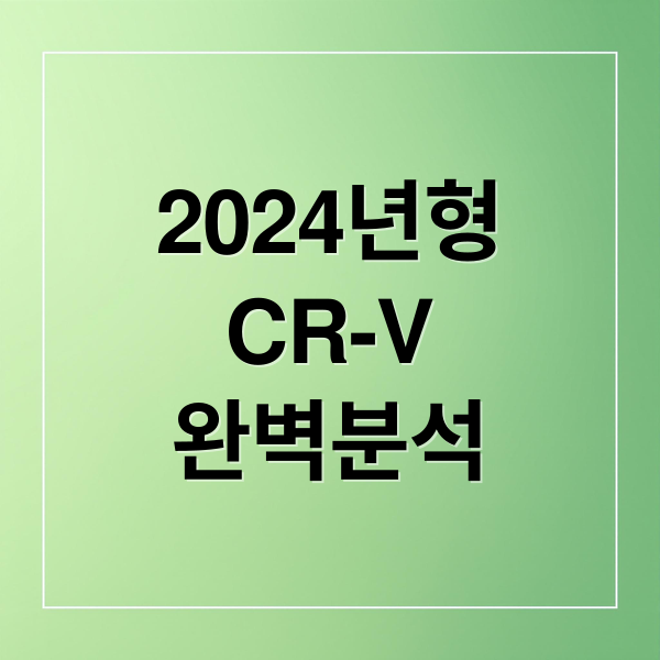 2024 CR-V 완벽 분석: 주요 변경점, 연비, 실내 공간, 주행 성능, 안전 사양, 유지비, 트림별 추천