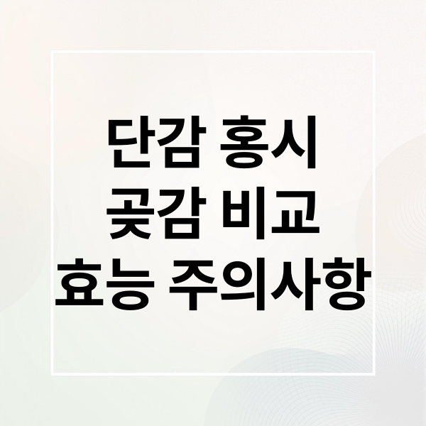 단감 vs 홍시 vs 곶감: 효능부터 섭취 주의사항까지 완벽 비교!