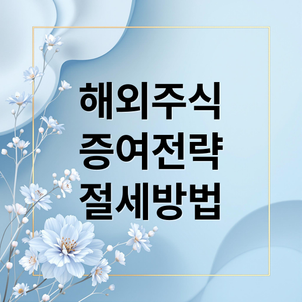 해외 주식 증여, 2025년 이월과세 변화 전 절세 전략 A to Z