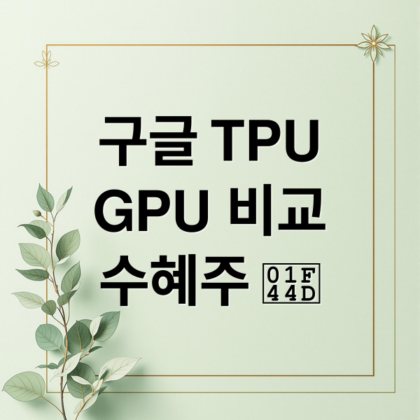 구글 TPU, GPU 차이점부터 국내 수혜주 투자 전략까지 총정리