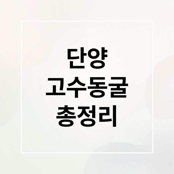 단양 고수동굴 완벽 가이드: 탐험, 관람팁, 주변 관광지 추천 (총정리)
